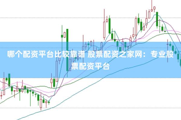 哪个配资平台比较靠谱 股票配资之家网：专业股票配资平台