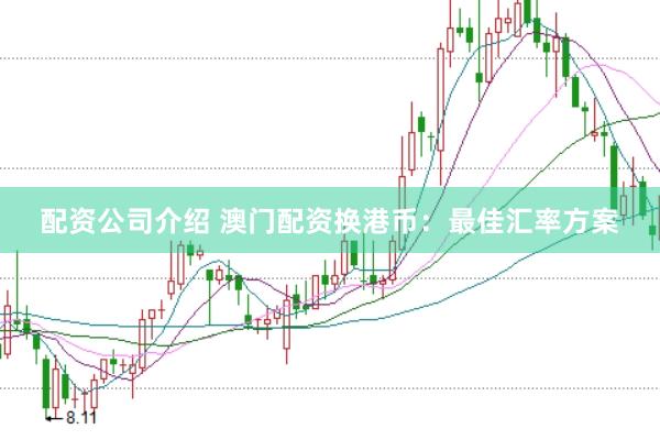 配资公司介绍 澳门配资换港币：最佳汇率方案