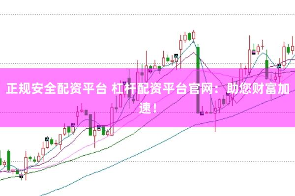 正规安全配资平台 杠杆配资平台官网：助您财富加速！