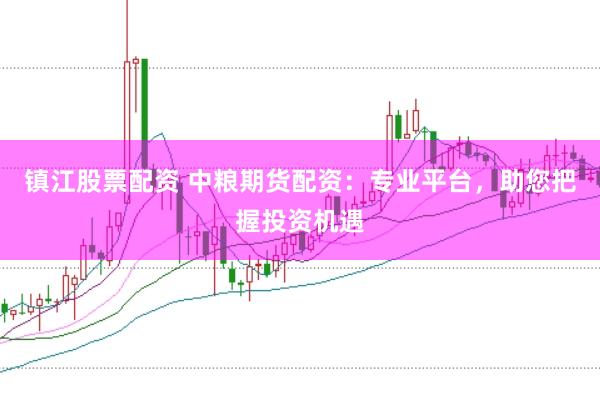 镇江股票配资 中粮期货配资：专业平台，助您把握投资机遇