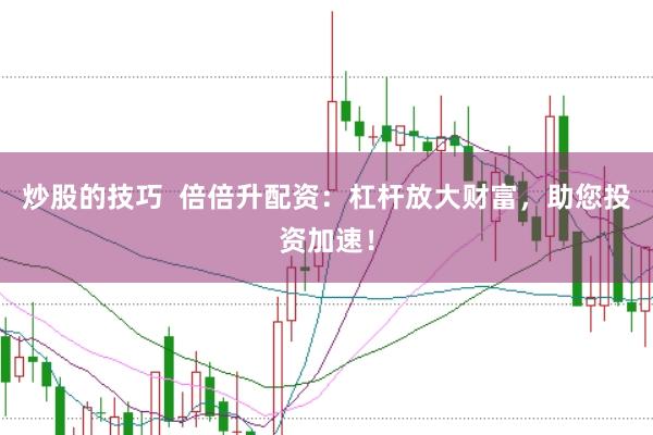 炒股的技巧  倍倍升配资：杠杆放大财富，助您投资加速！