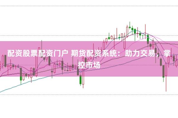 配资股票配资门户 期货配资系统：助力交易，掌控市场