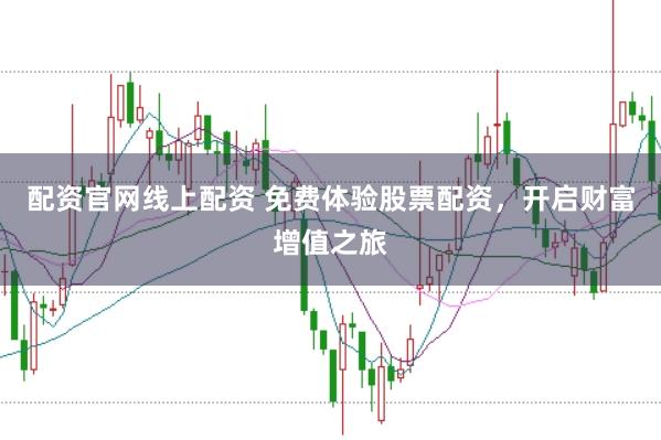 配资官网线上配资 免费体验股票配资，开启财富增值之旅