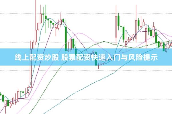 线上配资炒股 股票配资快速入门与风险提示
