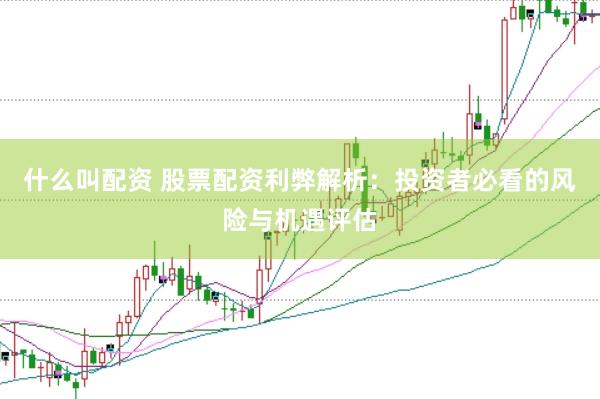 什么叫配资 股票配资利弊解析：投资者必看的风险与机遇评估