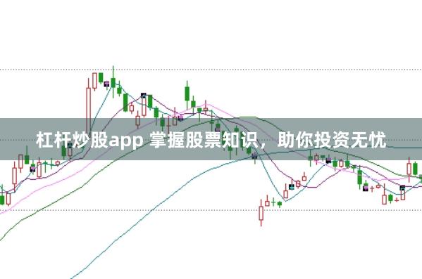 杠杆炒股app 掌握股票知识，助你投资无忧