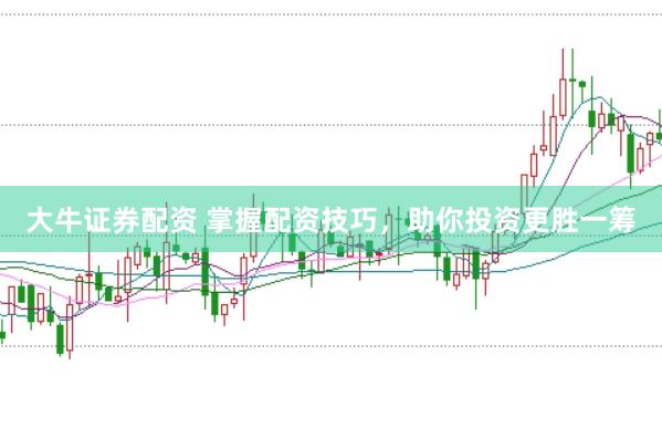 大牛证券配资 掌握配资技巧，助你投资更胜一筹