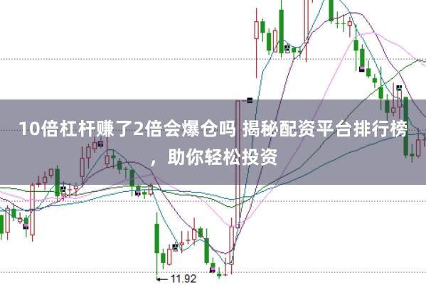 10倍杠杆赚了2倍会爆仓吗 揭秘配资平台排行榜，助你轻松投资
