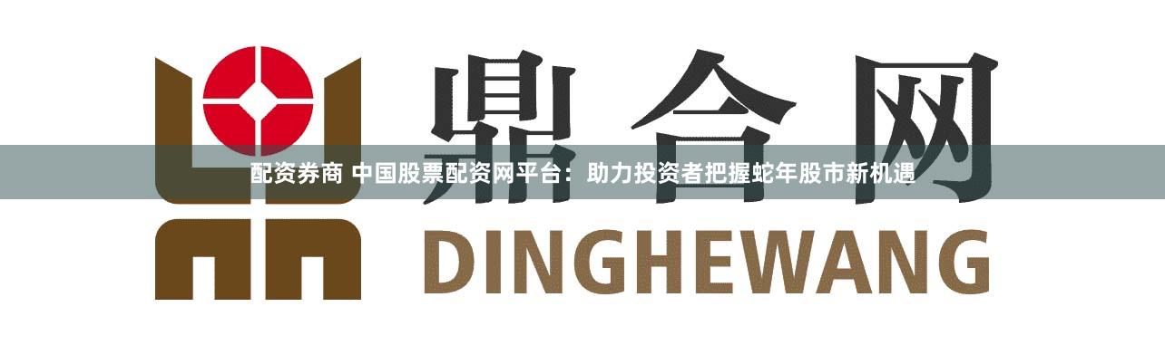配资券商 中国股票配资网平台：助力投资者把握蛇年股市新机遇