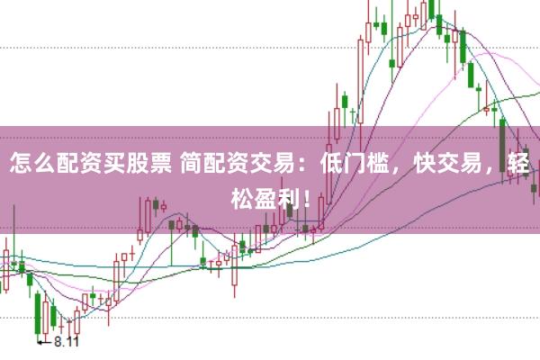 怎么配资买股票 简配资交易：低门槛，快交易，轻松盈利！