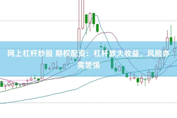 网上杠杆炒股 期权配资：杠杆放大收益，风险亦需警惕