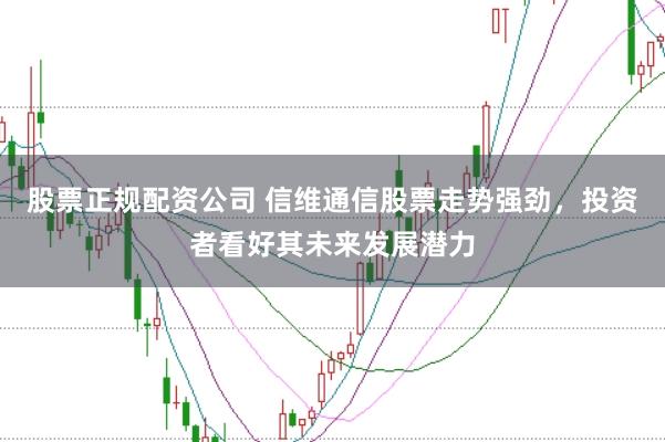 股票正规配资公司 信维通信股票走势强劲，投资者看好其未来发展潜力