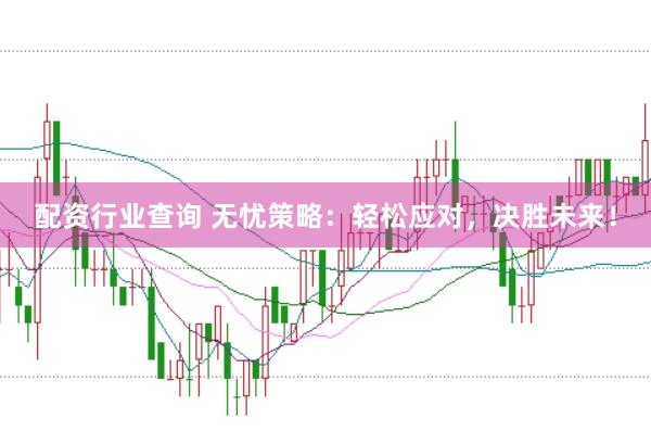 配资行业查询 无忧策略：轻松应对，决胜未来！
