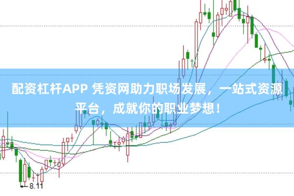 配资杠杆APP 凭资网助力职场发展，一站式资源平台，成就你的职业梦想！