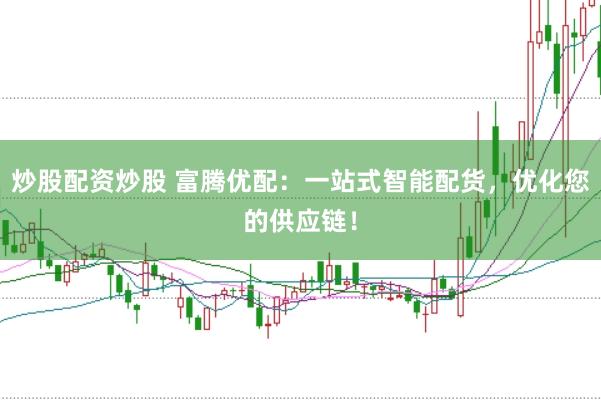 炒股配资炒股 富腾优配：一站式智能配货，优化您的供应链！