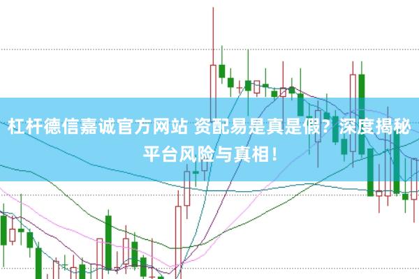 杠杆德信嘉诚官方网站 资配易是真是假?深度揭秘平台风险与真相!