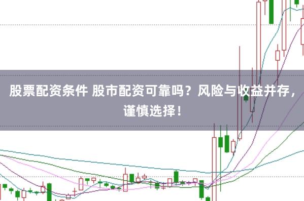 股票配资条件 股市配资可靠吗?风险与收益并存,谨慎选择!