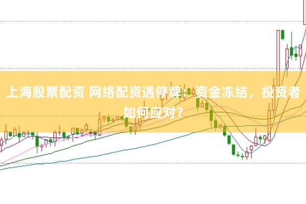 上海股票配资 网络配资遇停牌：资金冻结，投资者如何应对？