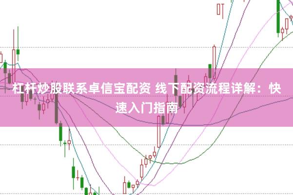 杠杆炒股联系卓信宝配资 线下配资流程详解:快速入门指南