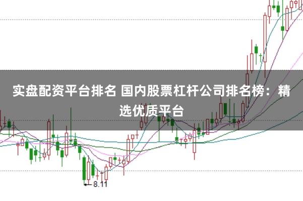 实盘配资平台排名 国内股票杠杆公司排名榜：精选优质平台