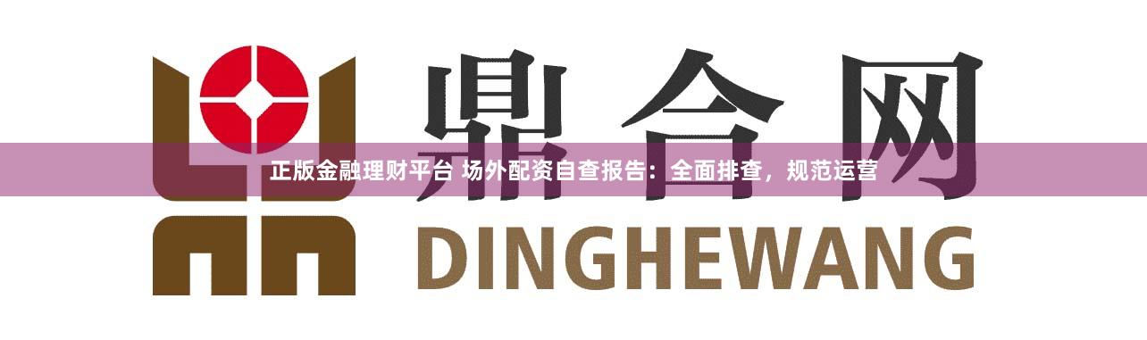 正版金融理财平台 场外配资自查报告:全面排查,规范运营