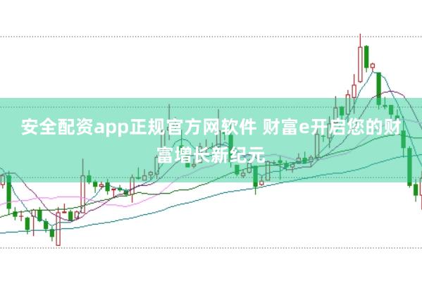 安全配资app正规官方网软件 财富e开启您的财富增长新纪元