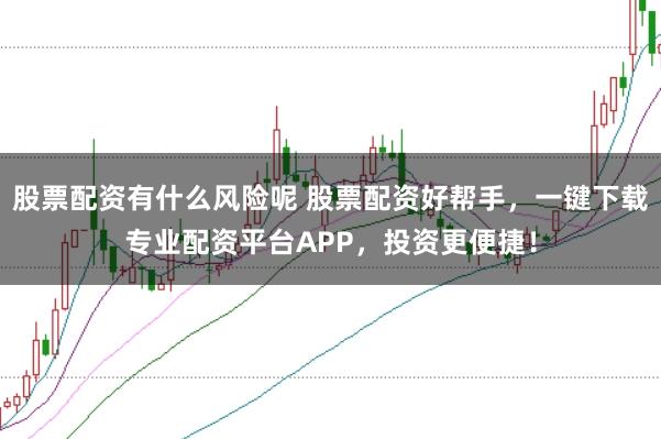 股票配资有什么风险呢 股票配资好帮手，一键下载专业配资平台APP，投资更便捷！