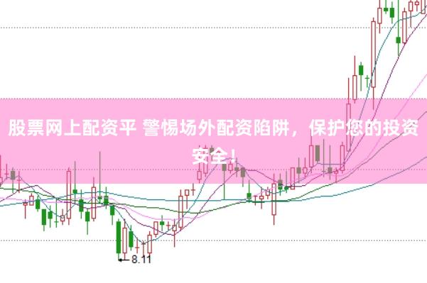 股票网上配资平 警惕场外配资陷阱，保护您的投资安全！
