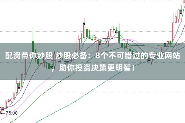 配资带你炒股 炒股必备：8个不可错过的专业网站，助你投资决策更明智！