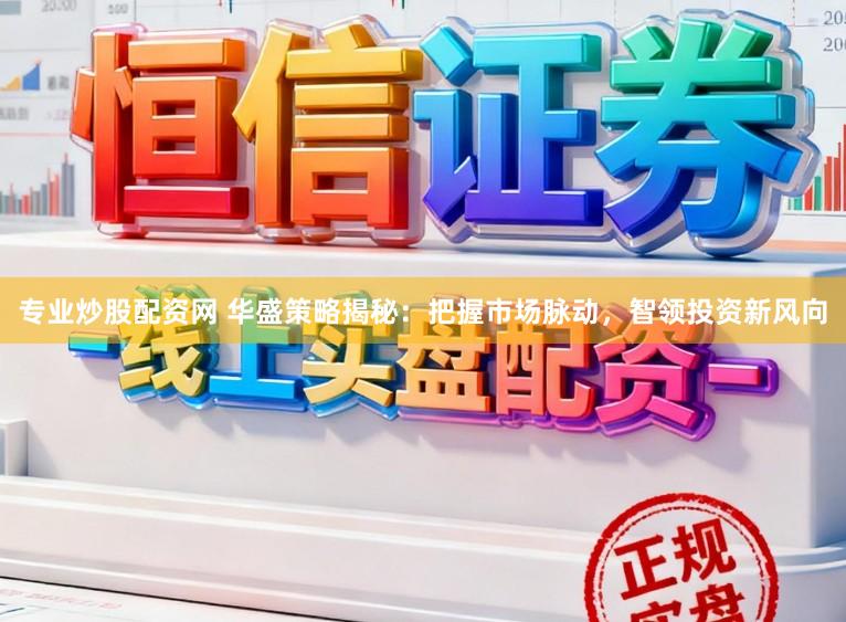 专业炒股配资网 华盛策略揭秘：把握市场脉动，智领投资新风向