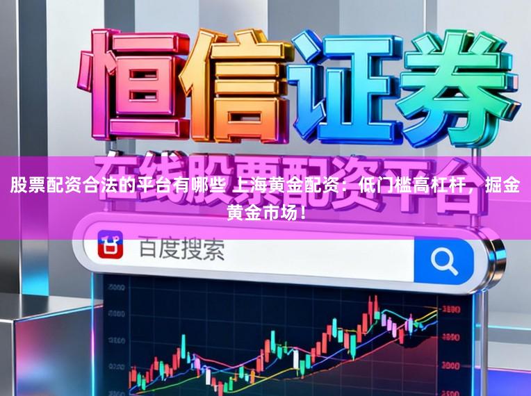 股票配资合法的平台有哪些 上海黄金配资:低门槛高杠杆,掘金黄金市场!