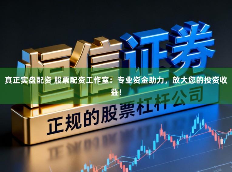 真正实盘配资 股票配资工作室:专业资金助力,放大您的投资收益!