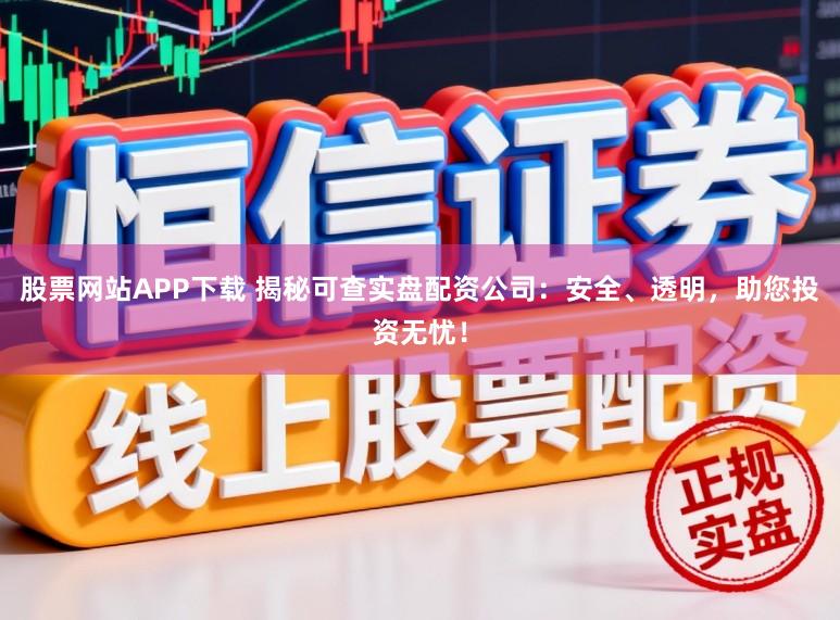 股票网站APP下载 揭秘可查实盘配资公司:安全、透明,助您投资无忧!
