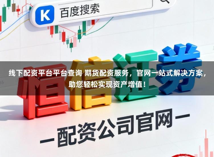 线下配资平台平台查询 期货配资服务，官网一站式解决方案，助您轻松实现资产增值！
