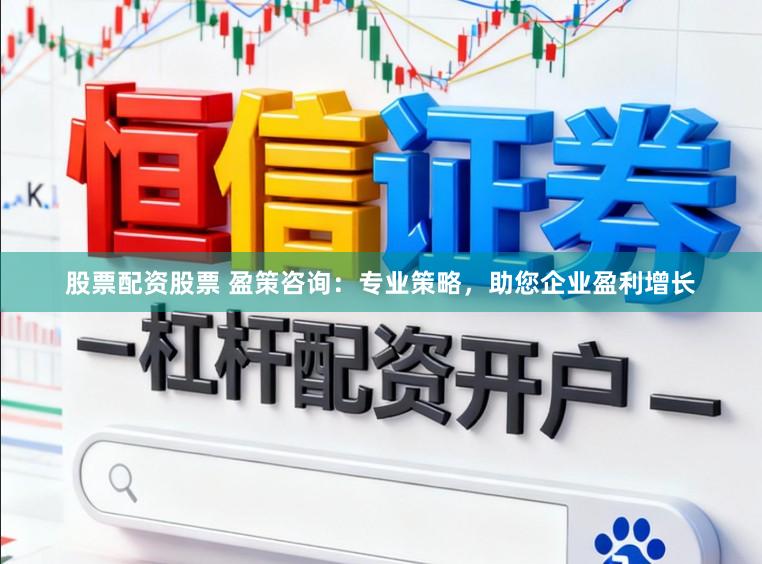 股票配资股票 盈策咨询：专业策略，助您企业盈利增长