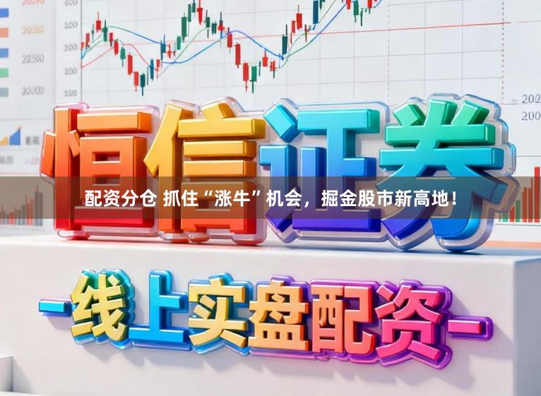 配资分仓 抓住“涨牛”机会，掘金股市新高地！
