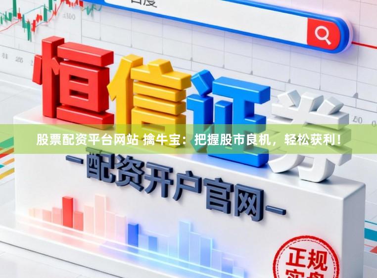 股票配资平台网站 擒牛宝：把握股市良机，轻松获利！