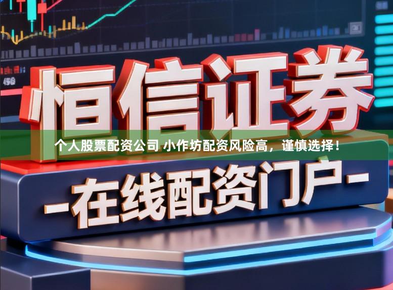 个人股票配资公司 小作坊配资风险高,谨慎选择!