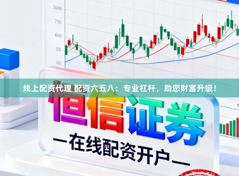 线上配资代理 配资六五八：专业杠杆，助您财富升级！