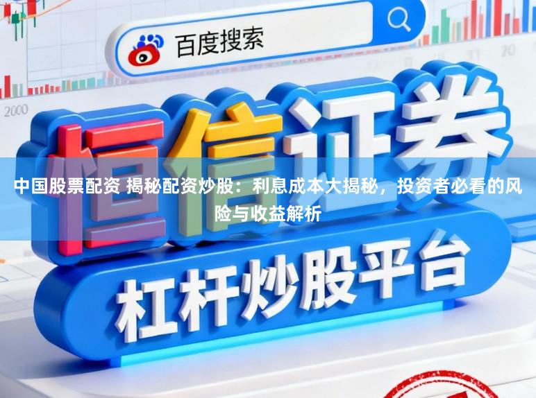 中国股票配资 揭秘配资炒股：利息成本大揭秘，投资者必看的风险与收益解析