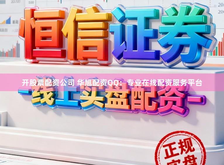 开股票配资公司 华旭配资QQ：专业在线配资服务平台