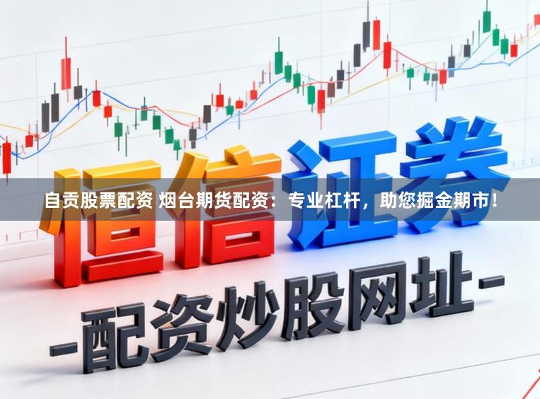 自贡股票配资 烟台期货配资：专业杠杆，助您掘金期市！