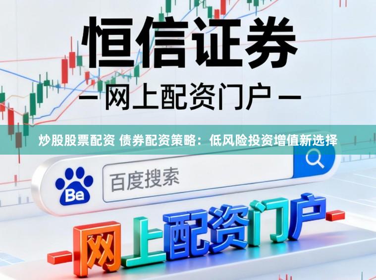 炒股股票配资 债券配资策略：低风险投资增值新选择