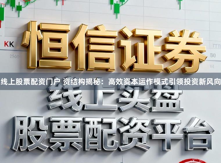 线上股票配资门户 资结构揭秘：高效资本运作模式引领投资新风向