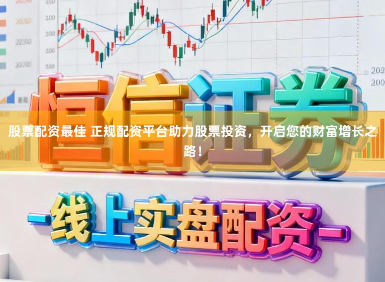 股票配资最佳 正规配资平台助力股票投资，开启您的财富增长之路！