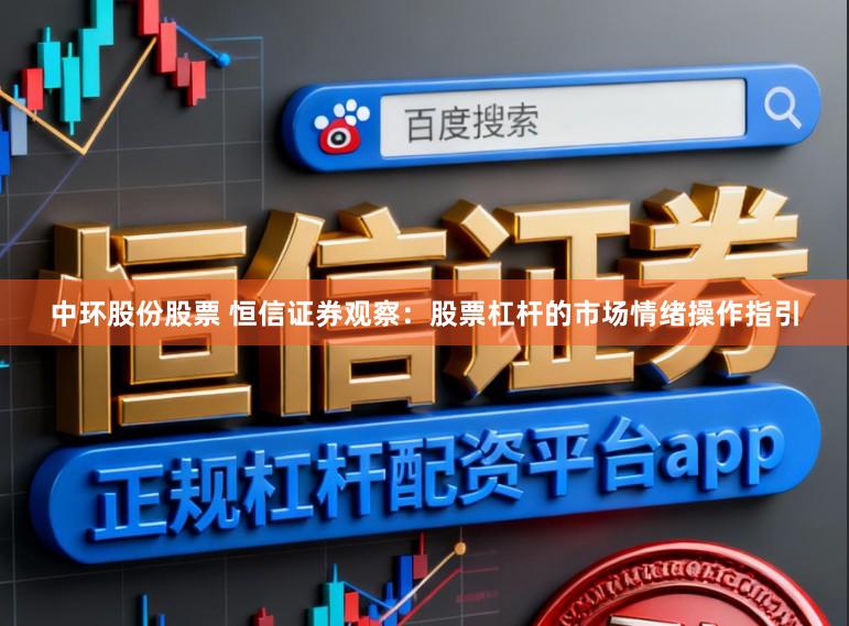 中环股份股票 恒信证券观察：股票杠杆的市场情绪操作指引