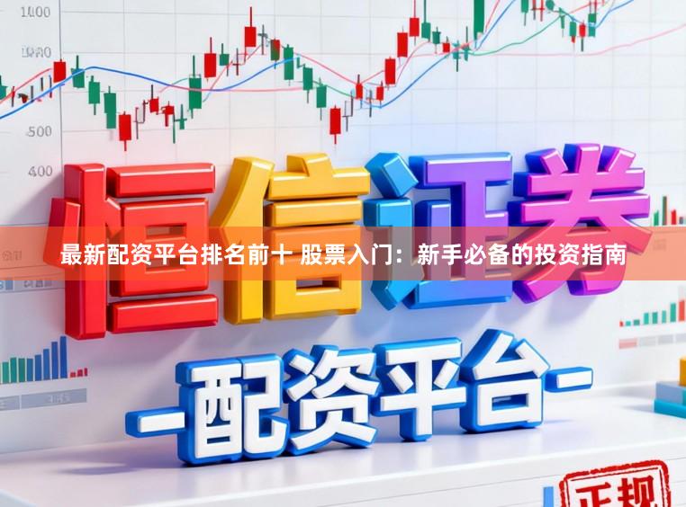 最新配资平台排名前十 股票入门:新手必备的投资指南
