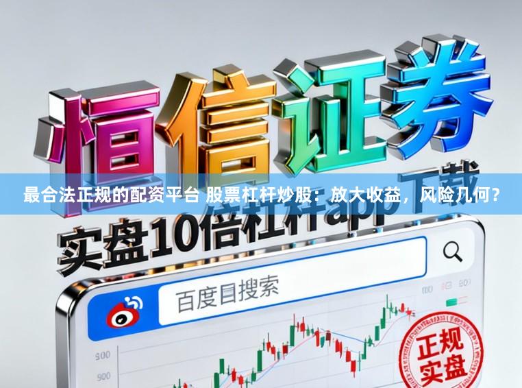 最合法正规的配资平台 股票杠杆炒股：放大收益，风险几何？