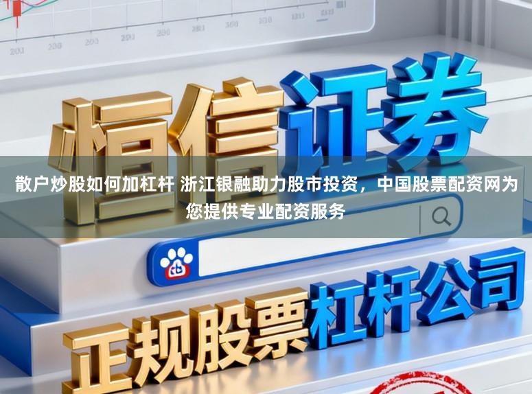散户炒股如何加杠杆 浙江银融助力股市投资，中国股票配资网为您提供专业配资服务