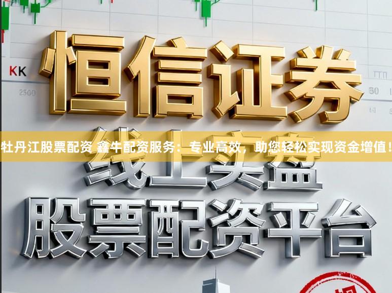 牡丹江股票配资 鑫牛配资服务：专业高效，助您轻松实现资金增值！